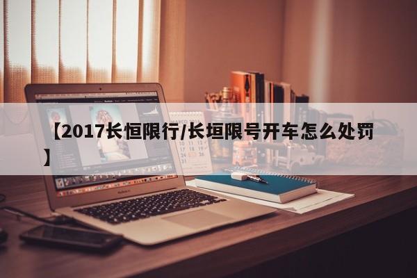 【2017长恒限行/长垣限号开车怎么处罚】