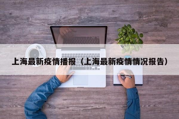 上海最新疫情播报（上海最新疫情情况报告）