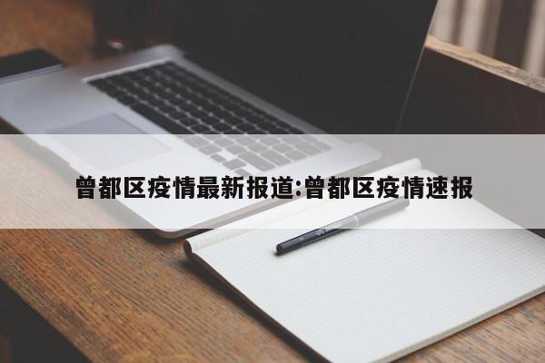 曾都区疫情最新报道:曾都区疫情速报