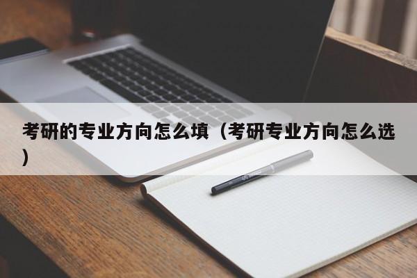 考研的专业方向怎么填（考研专业方向怎么选）