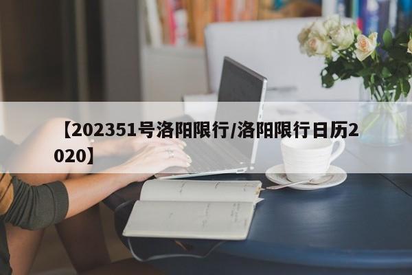 【202351号洛阳限行/洛阳限行日历2020】