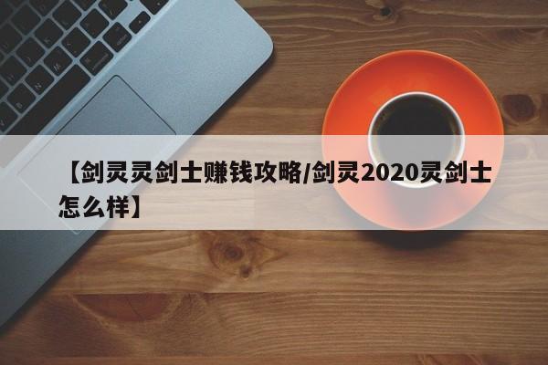 【剑灵灵剑士赚钱攻略/剑灵2020灵剑士怎么样】