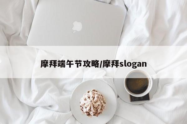 摩拜端午节攻略/摩拜slogan