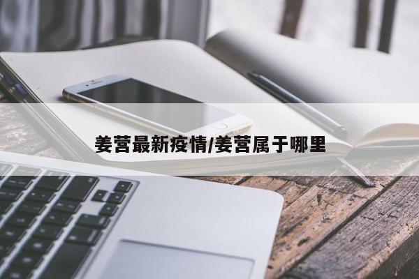 姜营最新疫情/姜营属于哪里
