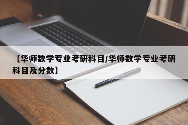 【华师数学专业考研科目/华师数学专业考研科目及分数】