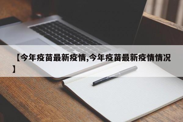 【今年疫苗最新疫情,今年疫苗最新疫情情况】