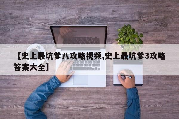 【史上最坑爹八攻略视频,史上最坑爹3攻略答案大全】