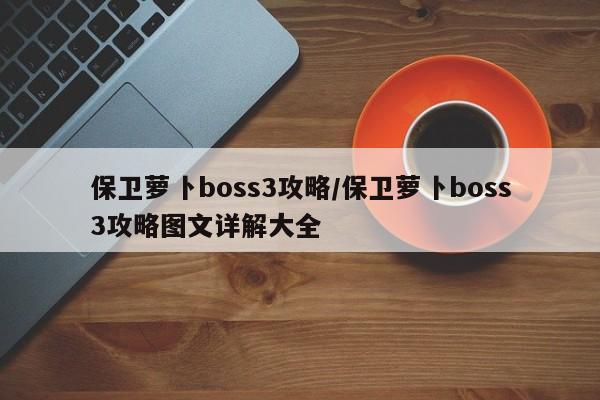 保卫萝卜boss3攻略/保卫萝卜boss3攻略图文详解大全