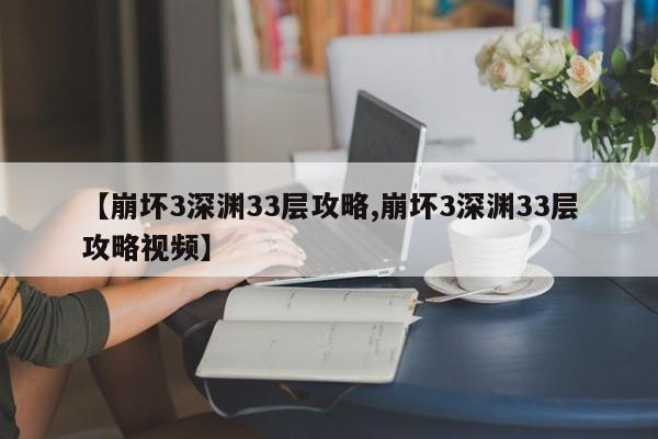 【崩坏3深渊33层攻略,崩坏3深渊33层攻略视频】