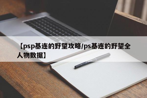 【psp基连的野望攻略/ps基连的野望全人物数据】
