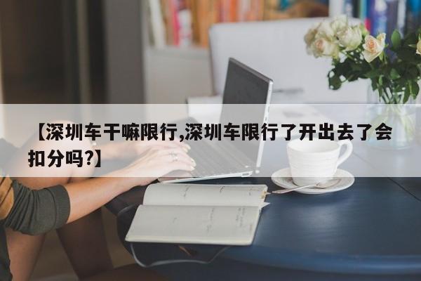 【深圳车干嘛限行,深圳车限行了开出去了会扣分吗?】