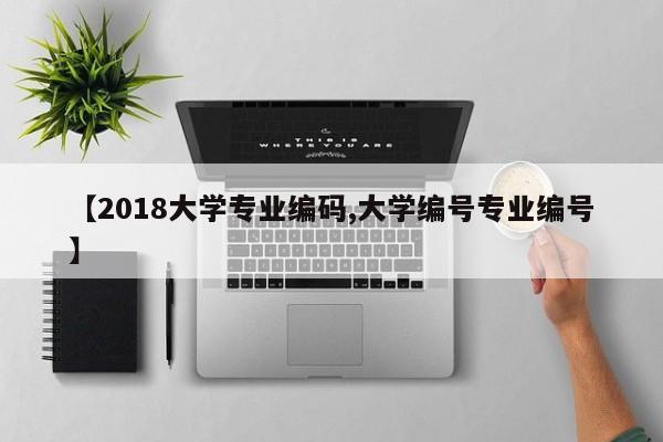 【2018大学专业编码,大学编号专业编号】