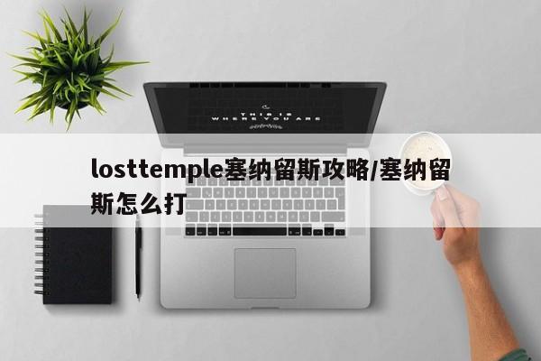 losttemple塞纳留斯攻略/塞纳留斯怎么打