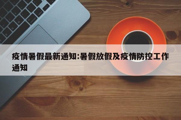 疫情暑假最新通知:暑假放假及疫情防控工作通知