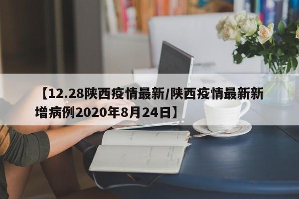 【12.28陕西疫情最新/陕西疫情最新新增病例2020年8月24日】