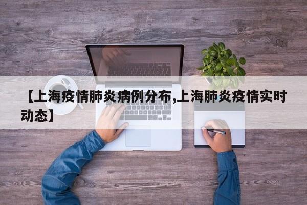【上海疫情肺炎病例分布,上海肺炎疫情实时动态】