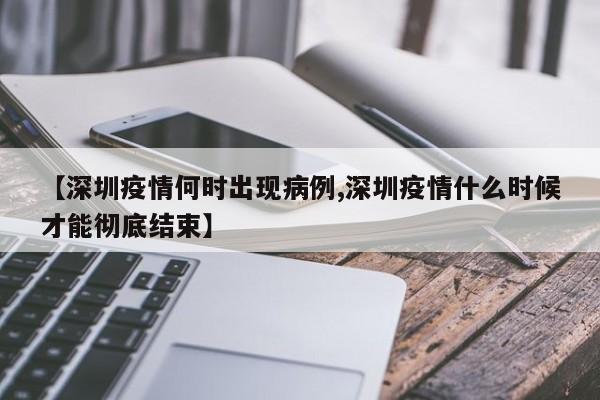 【深圳疫情何时出现病例,深圳疫情什么时候才能彻底结束】