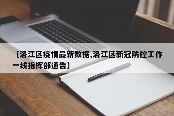 【洛江区疫情最新数据,洛江区新冠防控工作一线指挥部通告】
