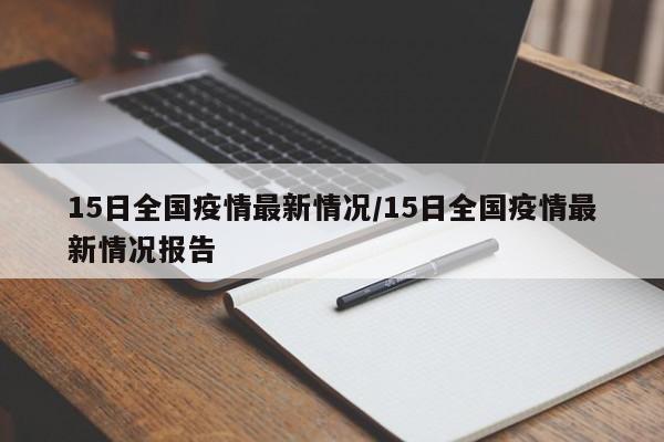 15日全国疫情最新情况/15日全国疫情最新情况报告