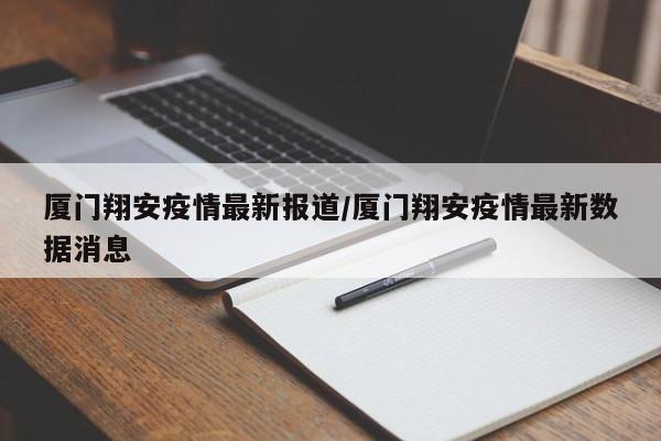 厦门翔安疫情最新报道/厦门翔安疫情最新数据消息