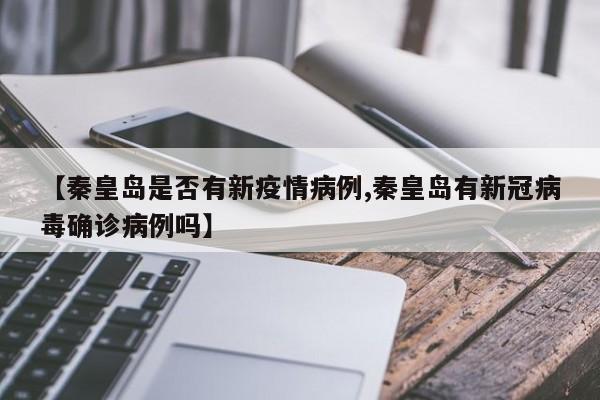 【秦皇岛是否有新疫情病例,秦皇岛有新冠病毒确诊病例吗】