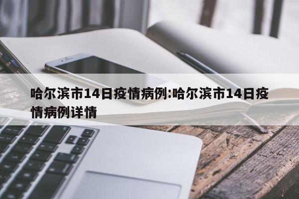 哈尔滨市14日疫情病例:哈尔滨市14日疫情病例详情