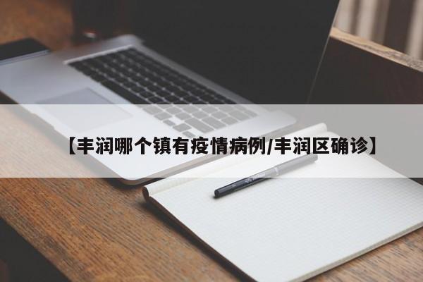 【丰润哪个镇有疫情病例/丰润区确诊】