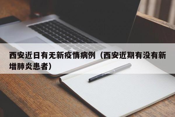 西安近日有无新疫情病例（西安近期有没有新增肺炎患者）