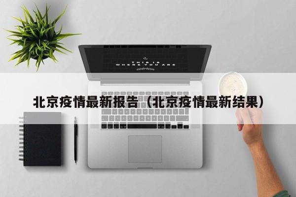 北京疫情最新报告（北京疫情最新结果）