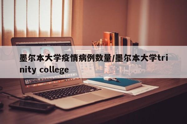 墨尔本大学疫情病例数量/墨尔本大学trinity college