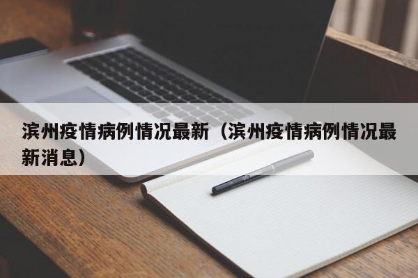 滨州疫情病例情况最新（滨州疫情病例情况最新消息）