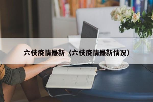 六枝疫情最新（六枝疫情最新情况）