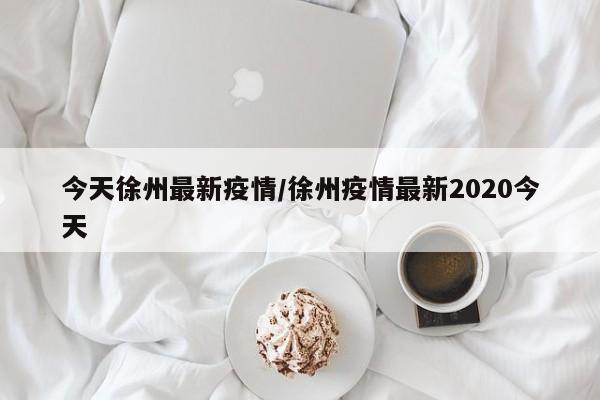 今天徐州最新疫情/徐州疫情最新2020今天