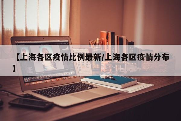 【上海各区疫情比例最新/上海各区疫情分布】