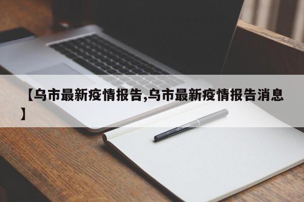 【乌市最新疫情报告,乌市最新疫情报告消息】
