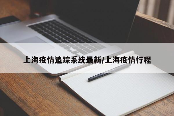 上海疫情追踪系统最新/上海疫情行程