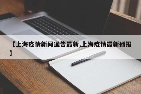 【上海疫情新闻通告最新,上海疫情最新播报】