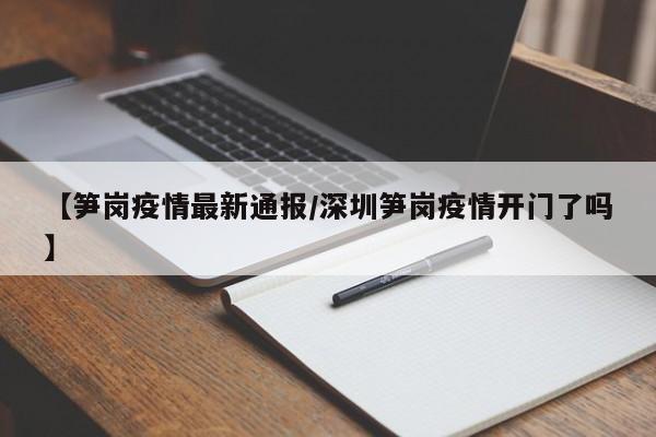 【笋岗疫情最新通报/深圳笋岗疫情开门了吗】