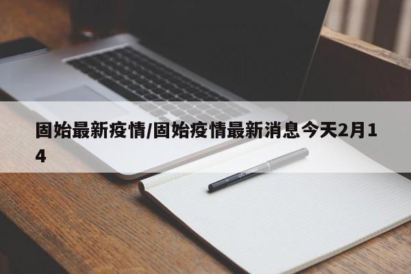 固始最新疫情/固始疫情最新消息今天2月14