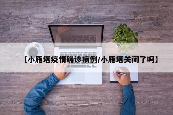 【小雁塔疫情确诊病例/小雁塔关闭了吗】