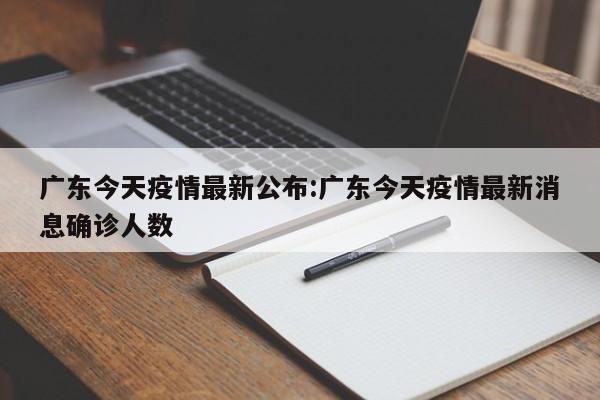 广东今天疫情最新公布:广东今天疫情最新消息确诊人数
