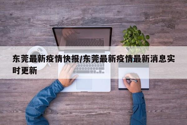 东莞最新疫情快报/东莞最新疫情最新消息实时更新