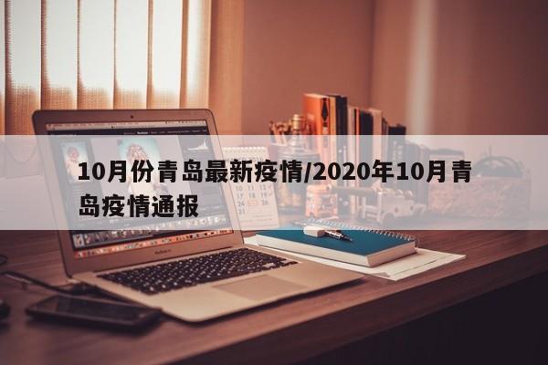 10月份青岛最新疫情/2020年10月青岛疫情通报