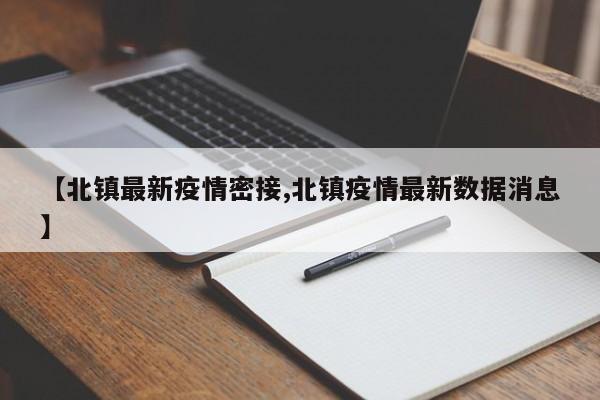 【北镇最新疫情密接,北镇疫情最新数据消息】
