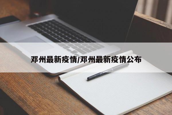 邓州最新疫情/邓州最新疫情公布