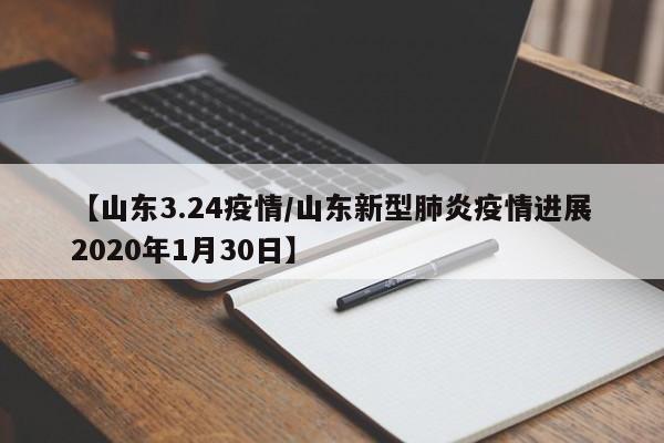 【山东3.24疫情/山东新型肺炎疫情进展2020年1月30日】