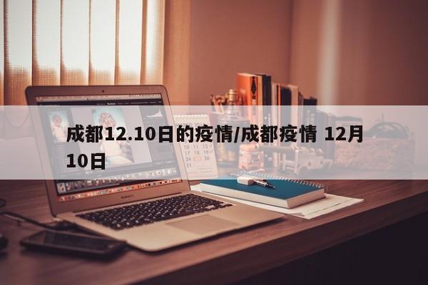 成都12.10日的疫情/成都疫情 12月10日