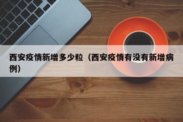 西安疫情新增多少粒(西安疫情有没有新增病例)