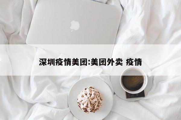 深圳疫情美团:美团外卖 疫情