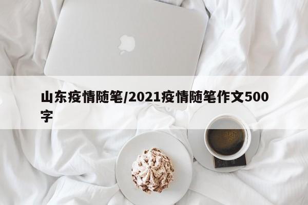 山东疫情随笔/2021疫情随笔作文500字